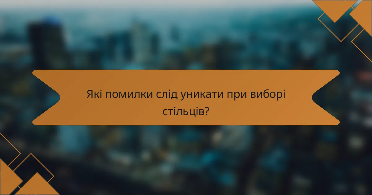 Які помилки слід уникати при виборі стільців?
